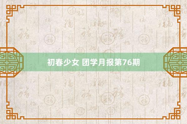 初春少女 团学月报第76期