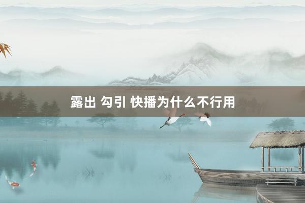 露出 勾引 快播为什么不行用
