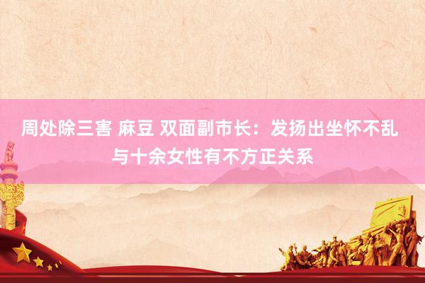 周处除三害 麻豆 双面副市长：发扬出坐怀不乱 与十余女性有不方正关系