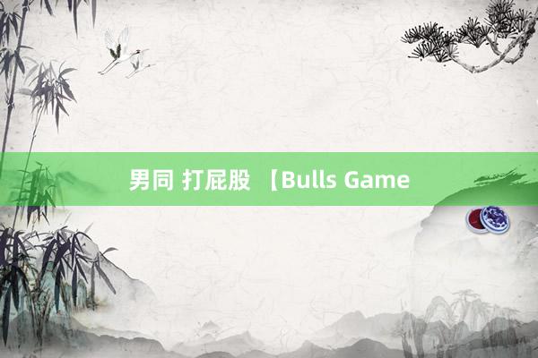 男同 打屁股 【Bulls Game