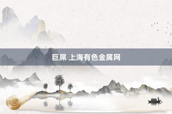 巨屌 上海有色金属网