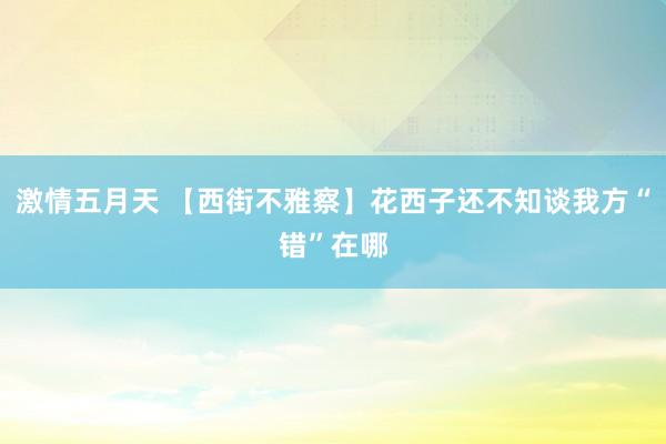 激情五月天 【西街不雅察】花西子还不知谈我方“错”在哪