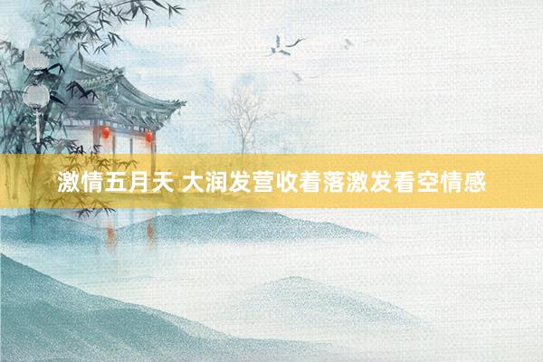 激情五月天 大润发营收着落激发看空情感