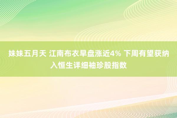 妹妹五月天 江南布衣早盘涨近4% 下周有望获纳入恒生详细袖珍股指数
