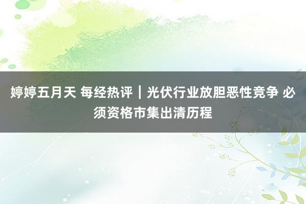 婷婷五月天 每经热评︱光伏行业放胆恶性竞争 必须资格市集出清历程