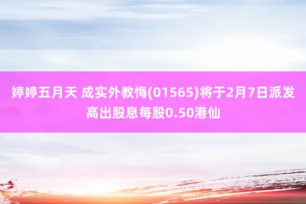 婷婷五月天 成实外教悔(01565)将于2月7日派发高出股息每股0.50港仙